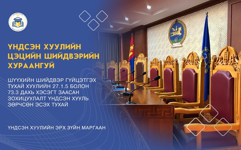 ШҮҮХИЙН ШИЙДВЭР ГҮЙЦЭТГЭХ ТУХАЙ ХУУЛИЙН 27.1.5 БОЛОН 73.3 ДАХЬ ХЭСЭГТ ЗААСАН ЗОХИЦУУЛАЛТ ҮНДСЭН ХУУЛЬ ЗӨРЧСӨН ЭСЭХ ТУХАЙ